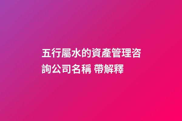 五行屬水的資產管理咨詢公司名稱 帶解釋-第1張-公司起名-玄機派